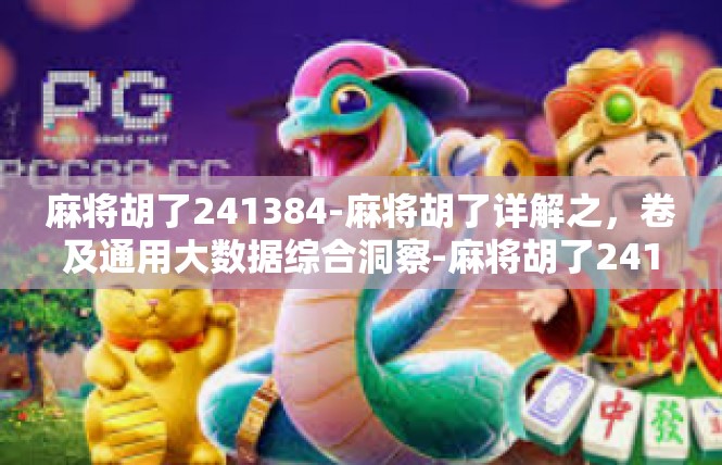 麻将胡了241384-麻将胡了详解之，卷及通用大数据综合洞察-麻将胡了241384