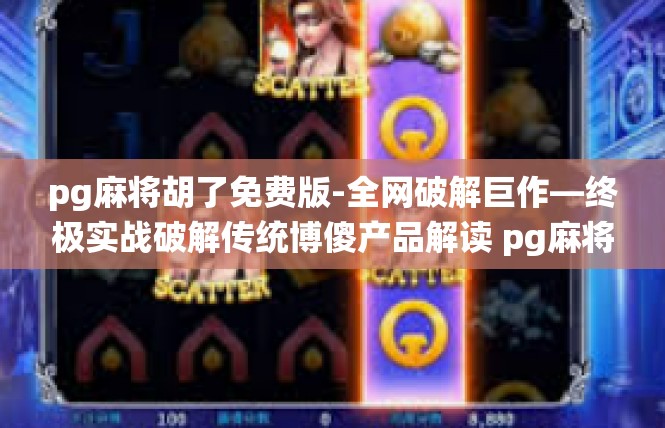 pg麻将胡了免费版-全网破解巨作—终极实战破解传统博傻产品解读 pg麻将胡了免费版介绍与经验分享-pg麻将胡了免费版