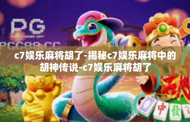 c7娱乐麻将胡了-揭秘c7娱乐麻将中的胡神传说-c7娱乐麻将胡了