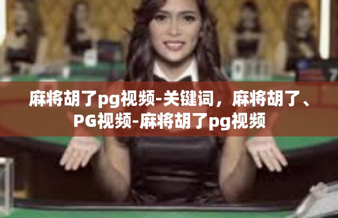 麻将胡了pg视频-关键词，麻将胡了、PG视频-麻将胡了pg视频