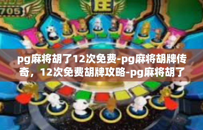 pg麻将胡了12次免费-pg麻将胡牌传奇，12次免费胡牌攻略-pg麻将胡了12次免费