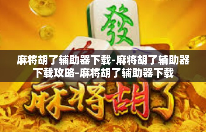 麻将胡了辅助器下载-麻将胡了辅助器下载攻略-麻将胡了辅助器下载