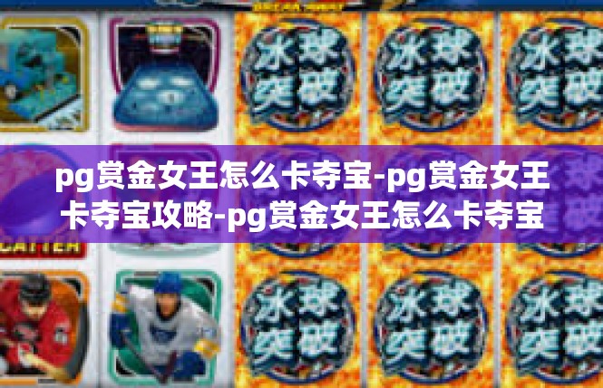 pg赏金女王怎么卡夺宝-pg赏金女王卡夺宝攻略-pg赏金女王怎么卡夺宝