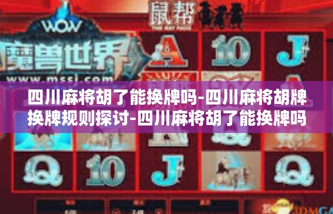 四川麻将胡了能换牌吗-四川麻将胡牌换牌规则探讨-四川麻将胡了能换牌吗