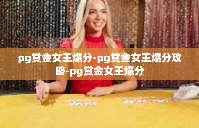 pg赏金女王爆分-pg赏金女王爆分攻略-pg赏金女王爆分
