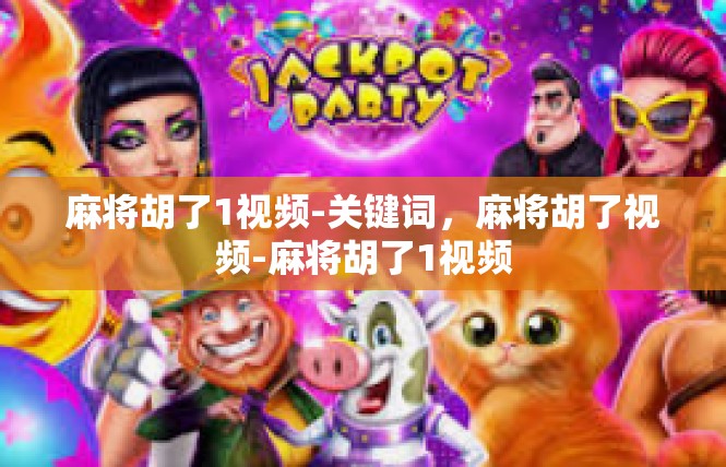麻将胡了1视频-关键词，麻将胡了视频-麻将胡了1视频