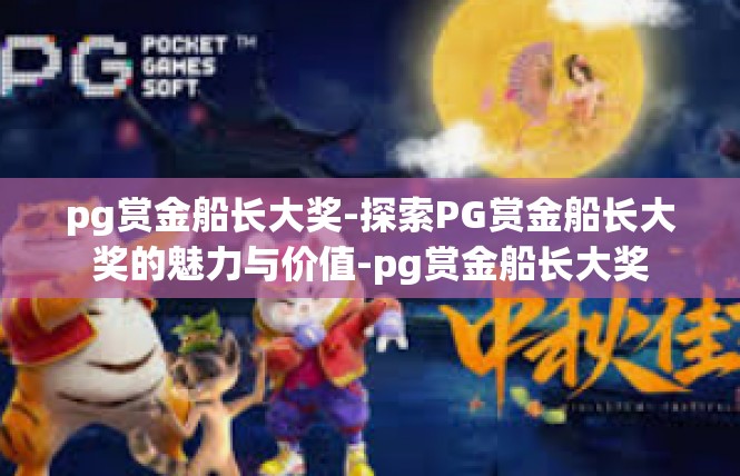 pg赏金船长大奖-探索PG赏金船长大奖的魅力与价值-pg赏金船长大奖