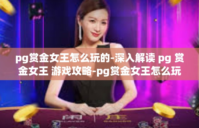 pg赏金女王怎么玩的-深入解读 pg 赏金女王 游戏攻略-pg赏金女王怎么玩的