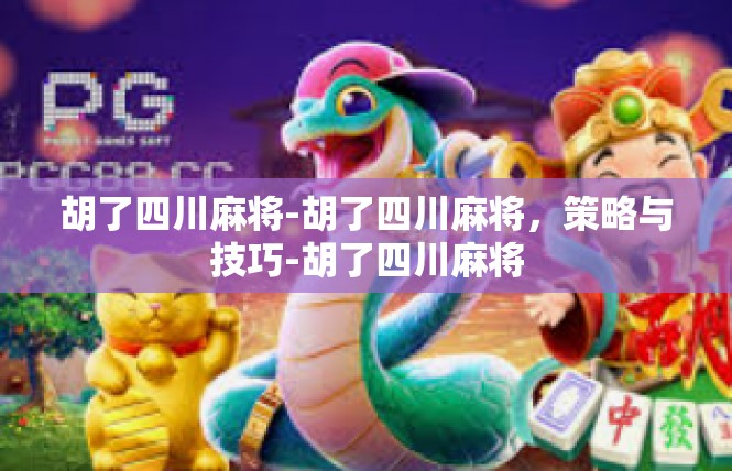 胡了四川麻将-胡了四川麻将，策略与技巧-胡了四川麻将