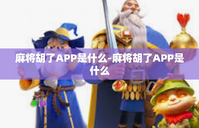 麻将胡了APP是什么-麻将胡了APP是什么