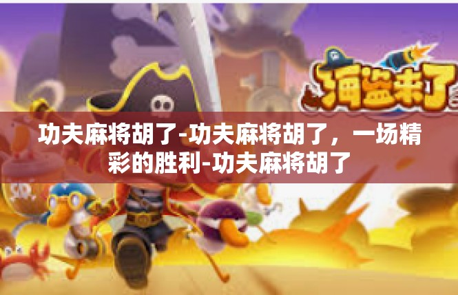 功夫麻将胡了-功夫麻将胡了，一场精彩的胜利-功夫麻将胡了