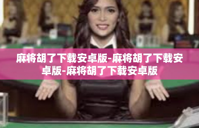 麻将胡了下载安卓版-麻将胡了下载安卓版-麻将胡了下载安卓版
