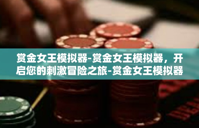赏金女王模拟器-赏金女王模拟器，开启您的刺激冒险之旅-赏金女王模拟器