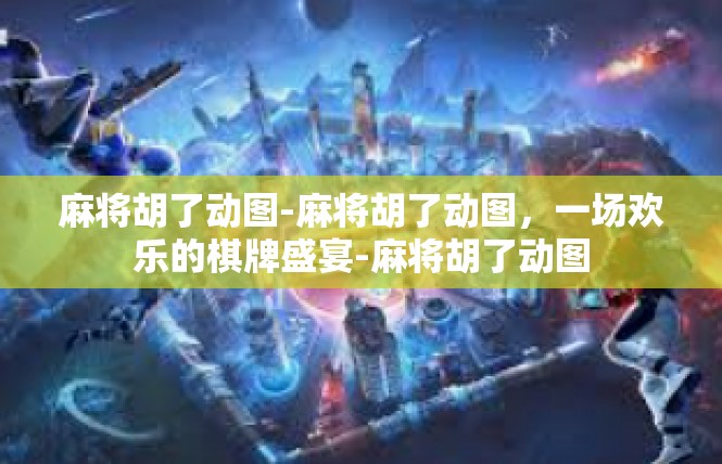 麻将胡了动图-麻将胡了动图，一场欢乐的棋牌盛宴-麻将胡了动图