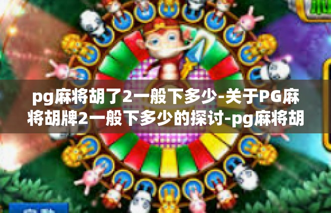 pg麻将胡了2一般下多少-关于PG麻将胡牌2一般下多少的探讨-pg麻将胡了2一般下多少