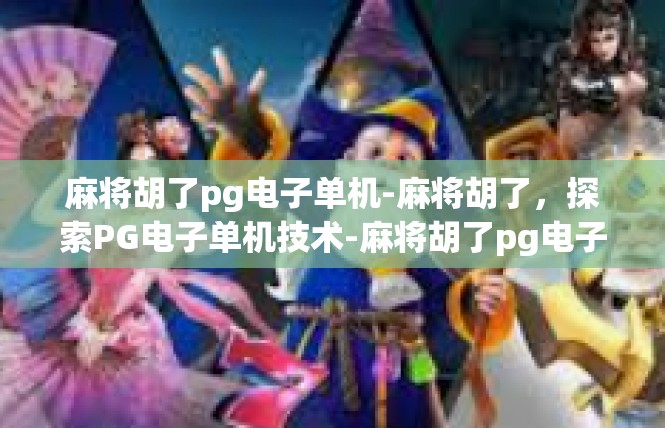 麻将胡了pg电子单机-麻将胡了，探索PG电子单机技术-麻将胡了pg电子单机