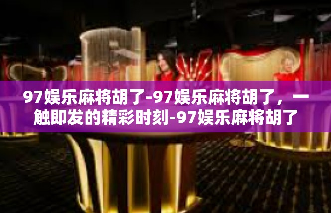 97娱乐麻将胡了-97娱乐麻将胡了，一触即发的精彩时刻-97娱乐麻将胡了