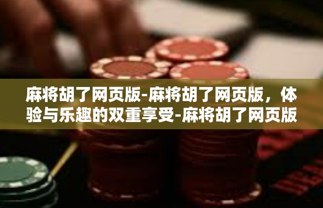 麻将胡了网页版-麻将胡了网页版，体验与乐趣的双重享受-麻将胡了网页版