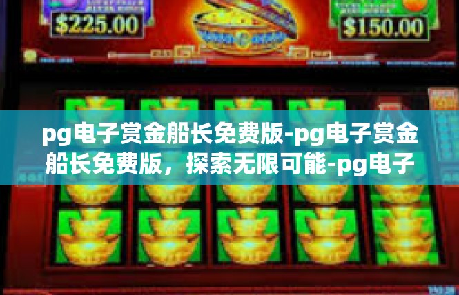 pg电子赏金船长免费版-pg电子赏金船长免费版，探索无限可能-pg电子赏金船长免费版