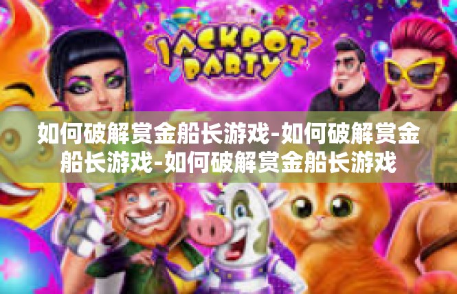 如何破解赏金船长游戏-如何破解赏金船长游戏-如何破解赏金船长游戏