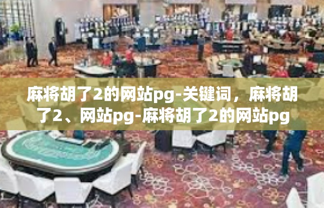 麻将胡了2的网站pg-关键词，麻将胡了2、网站pg-麻将胡了2的网站pg