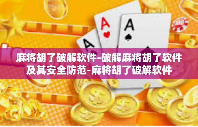 麻将胡了破解软件-破解麻将胡了软件及其安全防范-麻将胡了破解软件