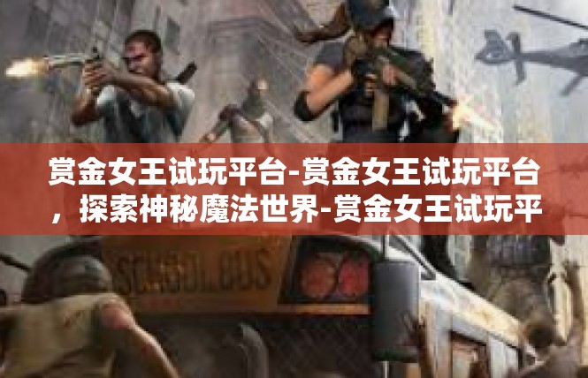 赏金女王试玩平台-赏金女王试玩平台，探索神秘魔法世界-赏金女王试玩平台