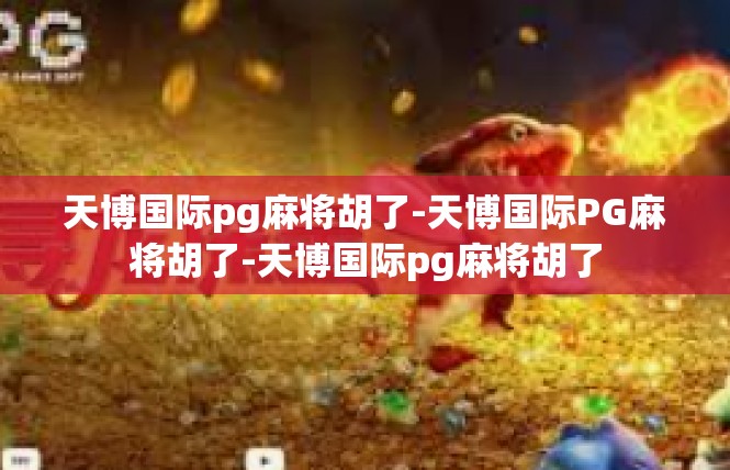 天博国际pg麻将胡了-天博国际PG麻将胡了-天博国际pg麻将胡了