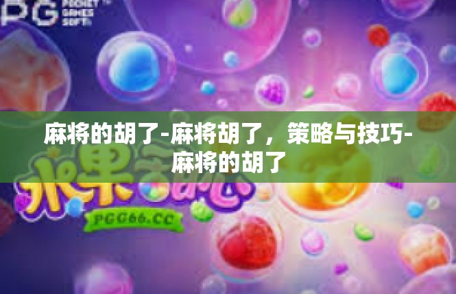 麻将的胡了-麻将胡了，策略与技巧-麻将的胡了