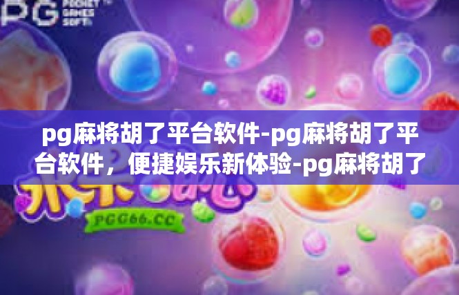 pg麻将胡了平台软件-pg麻将胡了平台软件，便捷娱乐新体验-pg麻将胡了平台软件
