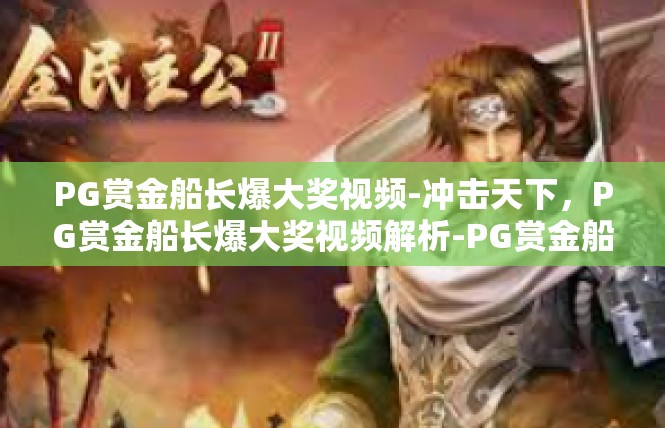 PG赏金船长爆大奖视频-冲击天下，PG赏金船长爆大奖视频解析-PG赏金船长爆大奖视频