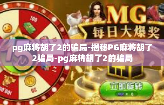 pg麻将胡了2的骗局-揭秘PG麻将胡了2骗局-pg麻将胡了2的骗局