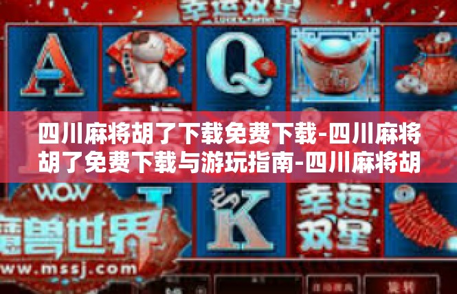 四川麻将胡了下载免费下载-四川麻将胡了免费下载与游玩指南-四川麻将胡了下载免费下载