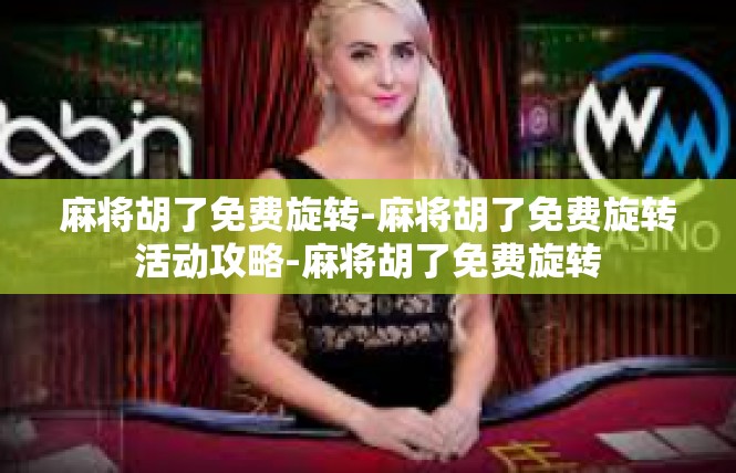 麻将胡了免费旋转-麻将胡了免费旋转活动攻略-麻将胡了免费旋转