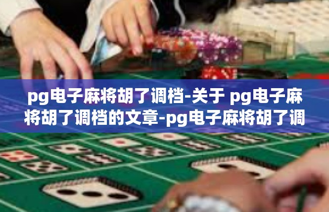pg电子麻将胡了调档-关于 pg电子麻将胡了调档的文章-pg电子麻将胡了调档