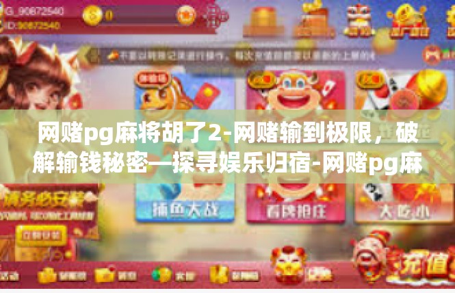 网赌pg麻将胡了2-网赌输到极限，破解输钱秘密—探寻娱乐归宿-网赌pg麻将胡了2