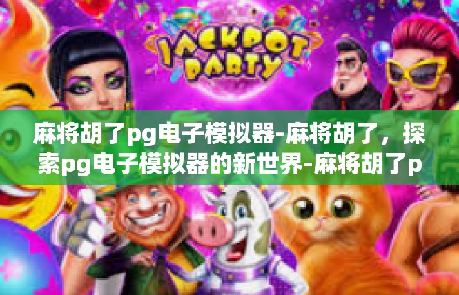 麻将胡了pg电子模拟器-麻将胡了，探索pg电子模拟器的新世界-麻将胡了pg电子模拟器