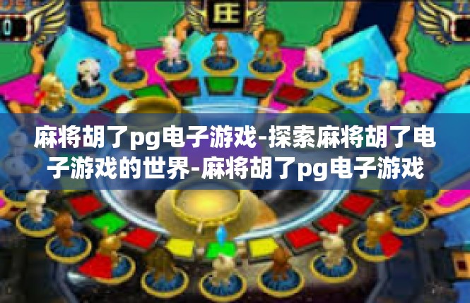 麻将胡了pg电子游戏-探索麻将胡了电子游戏的世界-麻将胡了pg电子游戏