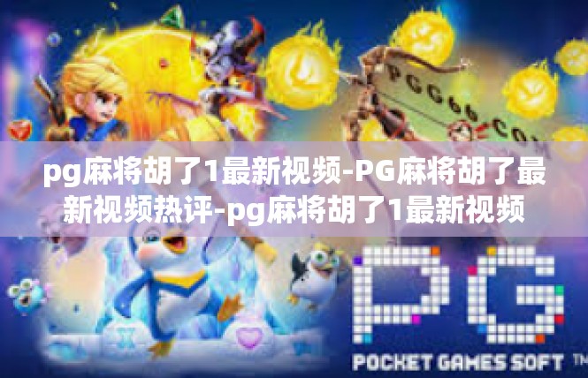 pg麻将胡了1最新视频-PG麻将胡了最新视频热评-pg麻将胡了1最新视频