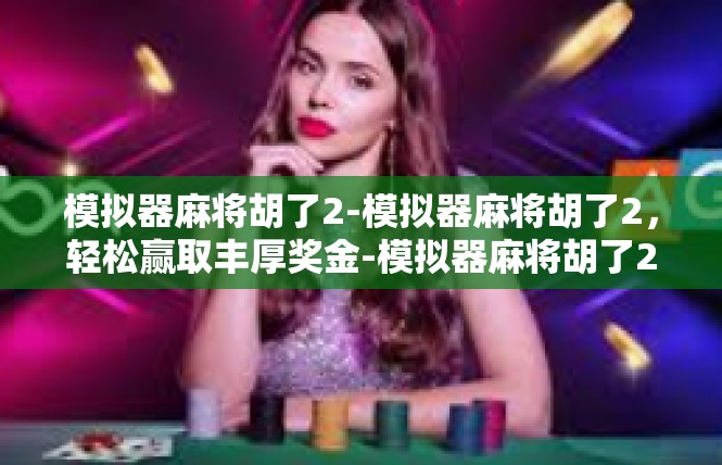 模拟器麻将胡了2-模拟器麻将胡了2，轻松赢取丰厚奖金-模拟器麻将胡了2