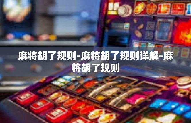 麻将胡了规则-麻将胡了规则详解-麻将胡了规则