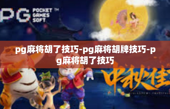 pg麻将胡了技巧-pg麻将胡牌技巧-pg麻将胡了技巧