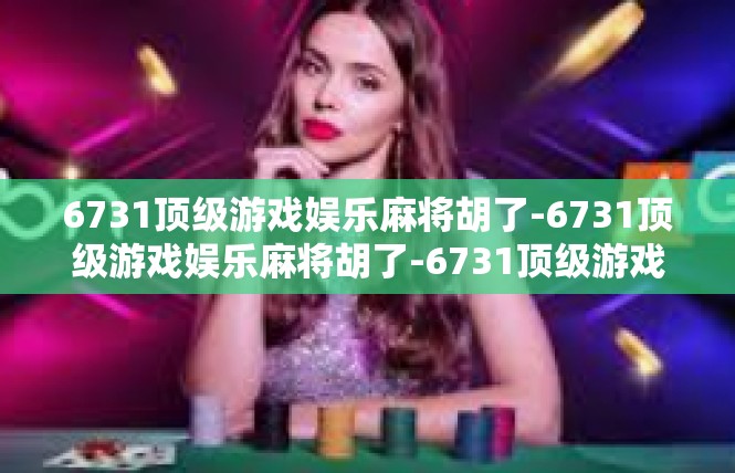 6731顶级游戏娱乐麻将胡了-6731顶级游戏娱乐麻将胡了-6731顶级游戏娱乐麻将胡了