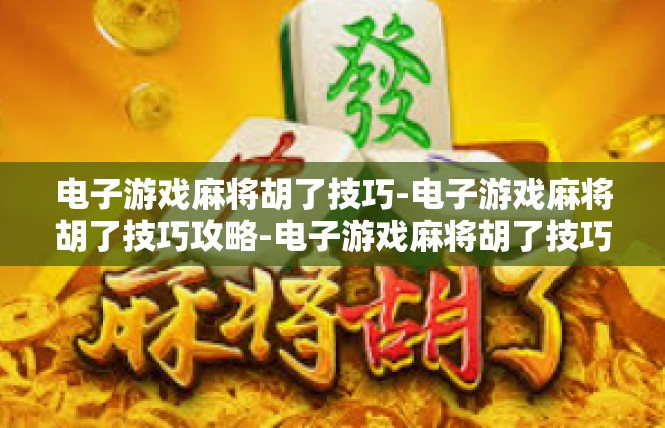 电子游戏麻将胡了技巧-电子游戏麻将胡了技巧攻略-电子游戏麻将胡了技巧