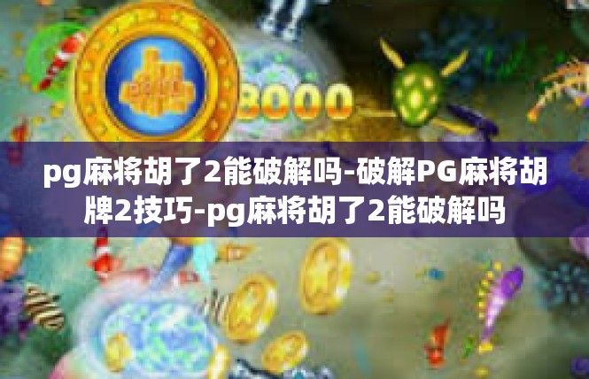 pg麻将胡了2能破解吗-破解PG麻将胡牌2技巧-pg麻将胡了2能破解吗