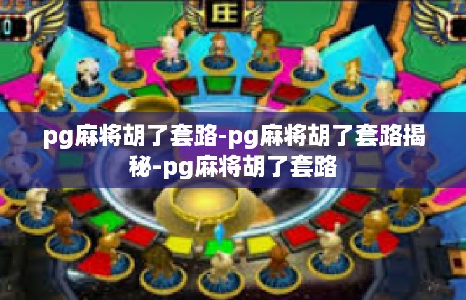 pg麻将胡了套路-pg麻将胡了套路揭秘-pg麻将胡了套路