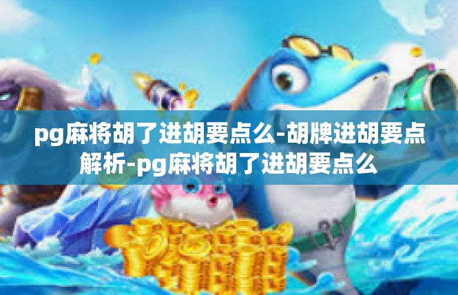 pg麻将胡了进胡要点么-胡牌进胡要点解析-pg麻将胡了进胡要点么