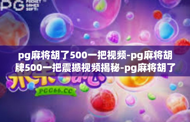 pg麻将胡了500一把视频-pg麻将胡牌500一把震撼视频揭秘-pg麻将胡了500一把视频