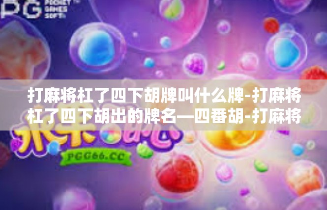 打麻将杠了四下胡牌叫什么牌-打麻将杠了四下胡出的牌名—四番胡-打麻将杠了四下胡牌叫什么牌
