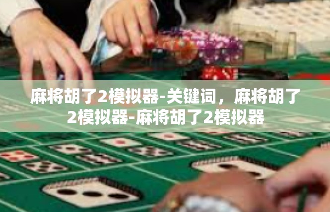 麻将胡了2模拟器-关键词，麻将胡了2模拟器-麻将胡了2模拟器